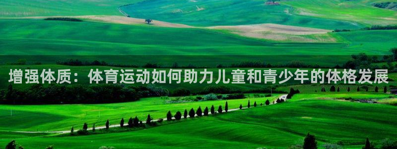 风速体育官网：增强体质：体育运动如何助力儿童和青少年的体格发展