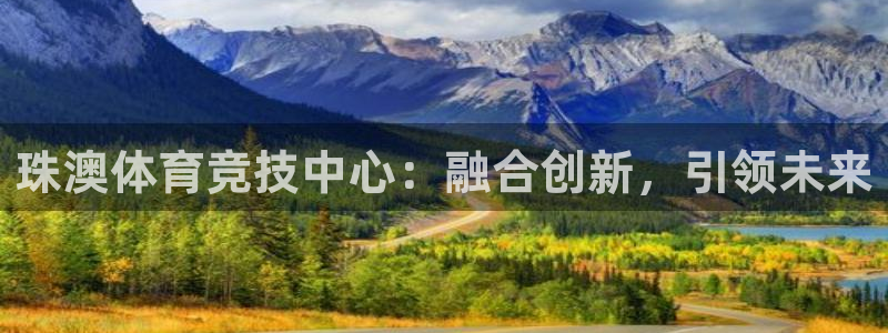 风速体育app下载官网最新版：珠澳体育竞技中心：融合创新，引领未来